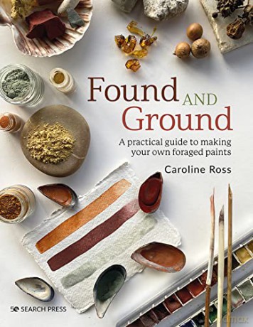 Found and Ground: A practical guide to making your own foraged paints - Caroline Ross [KSIĄŻKA]