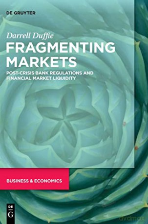 Fragmenting Markets: Post-Crisis Bank Regulations and Financial Market Liquidity - Darrell Duffie [KSIĄŻKA]