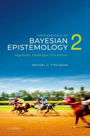 Fundamentals of Bayesian Epistemology 2: Arguments, Challenges, Alternatives - Michael G. Titelbaum [KSIĄŻKA]