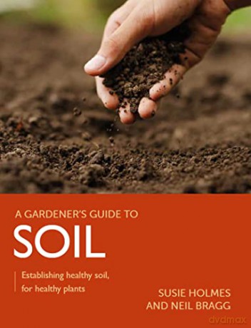 Gardener's Guide to Soil: Establishing healthy soil, for healthy plants - Neil Bragg [KSIĄŻKA]