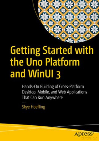 Getting Started with the Uno Platform and WinUI 3: Hands-On Building of Cross-Platform Desktop, Mobile, and Web Applications That Can Run Anywhere - Skye Hoefling [KSIĄŻKA]