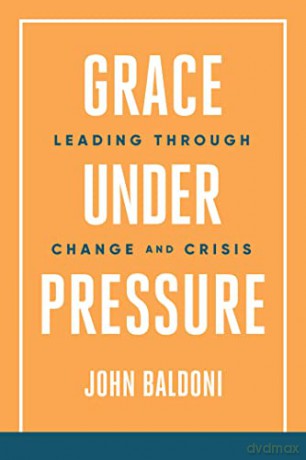Grace Under Pressure: Leading Through Change and Crisis - John Baldoni [KSIĄŻKA]