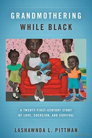 Grandmothering While Black: A Twenty-First-Century Story of Love, Coercion, and Survival - LaShawnDa L. Pittman [KSIĄŻKA]