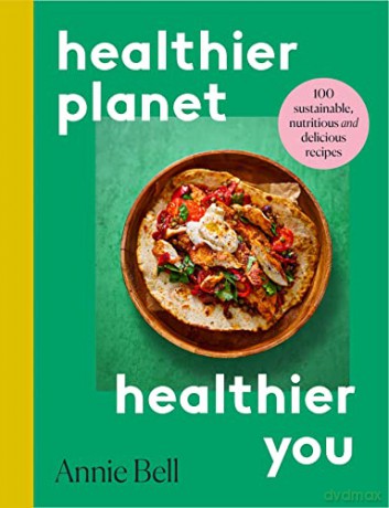 Healthier Planet, Healthier You: 100 Sustainable, Nutritious and Delicious Recipes - Annie Bell [KSIĄŻKA]