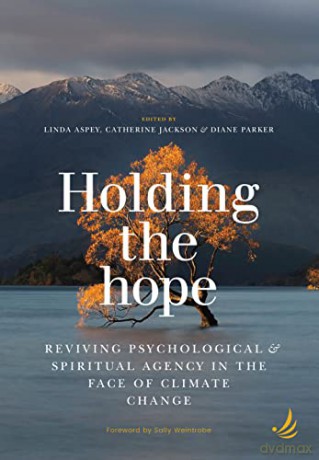 Holding the Hope: Reviving psychological and spiritual agency in the face of climate change - Edited by [KSIĄŻKA]