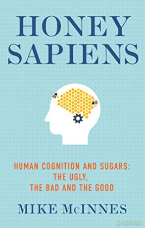 Honey Sapiens: Human cognition and sugars: the ugly, the bad and the good - Mike McInnes [KSIĄŻKA]