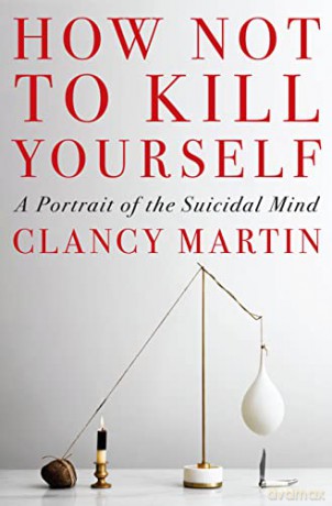 How Not to Kill Yourself: A Portrait of the Suicidal Mind - Clancy Martin [KSIĄŻKA]