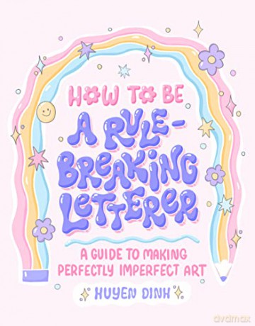 How to Be a Rule-Breaking Letterer: A Guide to Making Perfectly Imperfect Art - Huyen Dinh [KSIĄŻKA]