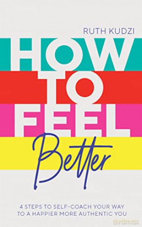 How to Feel Better: 4 Steps to Self-Coach Your Way to a Happier More Authentic You - Ruth Kudzi [KSIĄŻKA]