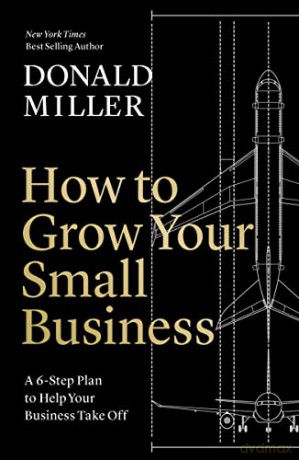 How to Grow Your Small Business: A 6-Step Plan to Help Your Business Take Off - Donald Miller [KSIĄŻKA]