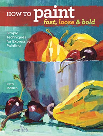 How to Paint Fast, Loose and Bold: Simple Techniques for Expressive Painting - Patti Mollica [KSIĄŻKA]