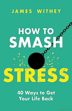 How to Smash Stress: 40 Ways to Get Your Life Back - James Withey [KSIĄŻKA]
