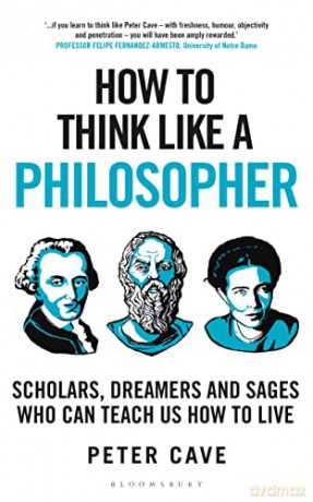 How to Think Like a Philosopher: Scholars, Dreamers and Sages Who Can Teach Us How to Live - Dr Peter Cave [KSIĄŻKA]