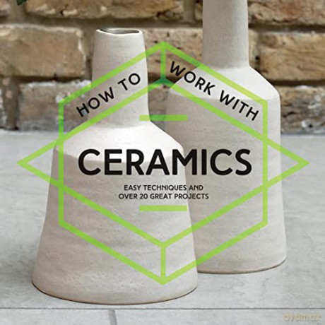 How To Work With Ceramics: Easy techniques and over 20 great projects - Various Contributors [KSIĄŻKA]