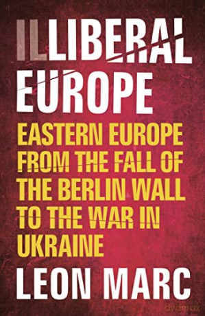 Illiberal Europe: Eastern Europe from the Fall of the Berlin Wall to the War in Ukraine - Leon Marc [KSIĄŻKA]