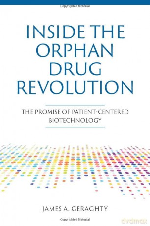 Inside the Orphan Drug Revolution: The Promise of Patient-Centered Biotechnology - James A Geraghty [KSIĄŻKA]