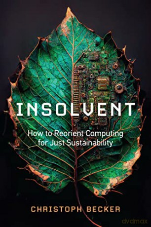 Insolvent: How to Reorient Computing for Just Sustainability - Christoph Becker [KSIĄŻKA]