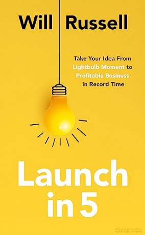 Launch in 5: Taking Your Idea from Lightbulb Moment to Profitable Business in Record Time - Will Russell [KSIĄŻKA]