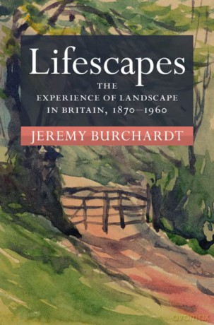 Lifescapes: The Experience of Landscape in Britain, 1870-1960 - Jeremy Burchardt [KSIĄŻKA]