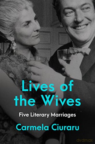 Lives of the Wives: Five Literary Marriages - Carmela Ciuraru [KSIĄŻKA]