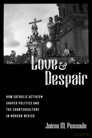 Love and Despair: How Catholic Activism Shaped Politics and the Counterculture in Modern Mexico - Jaime M. Pensado [KSIĄŻKA]