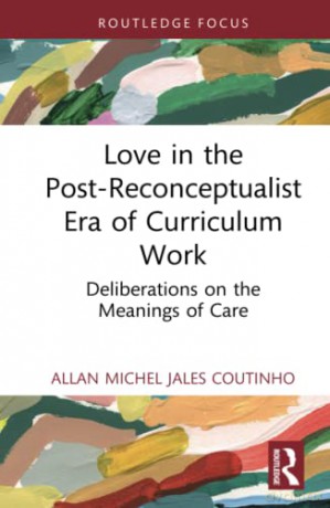 Love in the Post-Reconceptualist Era of Curriculum Work: Deliberations on the Meanings of Care - Allan Michel Jales Coutinho [KSIĄŻKA]