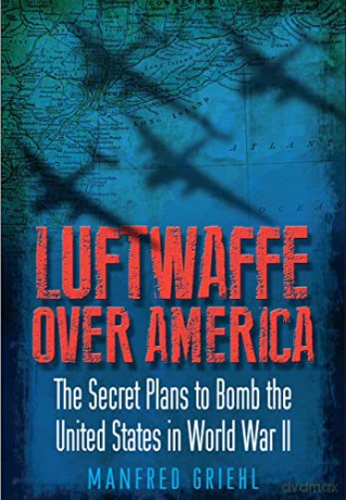 Luftwaffe Over America: The Secret Plans to Bomb the United States in World War II - Manfred Griehl [KSIĄŻKA]
