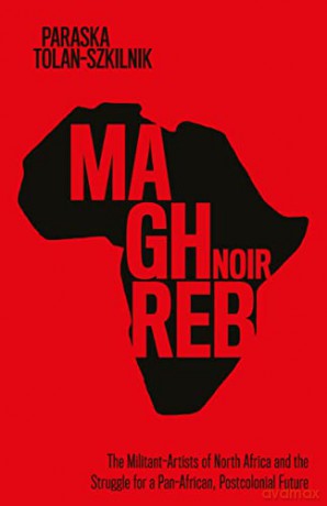 Maghreb Noir: The Militant-Artists of North Africa and the Struggle for a Pan-African, Postcolonial Future - Paraska Tolan-Szkilnik [KSIĄŻKA]