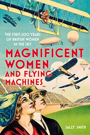 Magnificent Women and Flying Machines: The First 200 Years of British Women in the Sky - Sally Smith [KSIĄŻKA]
