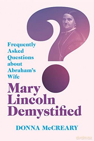 Mary Lincoln Demystified: Frequently Asked Questions about Abraham's Wife [KSIĄŻKA]