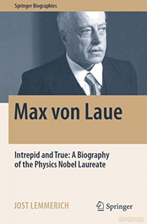 Max von Laue: Intrepid and True: A Biography of the Physics Nobel Laureate - Jost Lemmerich [KSIĄŻKA]