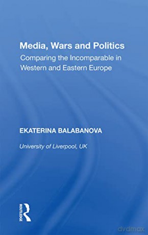 Media, Wars and Politics: Comparing the Incomparable in Western and Eastern Europe - Ekaterina Balabanova [KSIĄŻKA]
