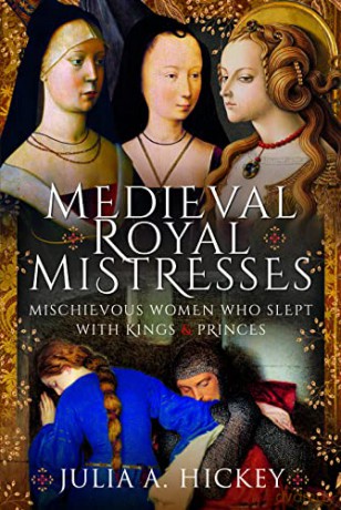 Medieval Royal Mistresses: Mischievous Women who Slept with Kings and Princes - Julia A Hickey [KSIĄŻKA]
