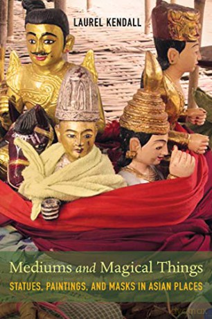 Mediums and Magical Things: Statues, Paintings, and Masks in Asian Places - Kendall [KSIĄŻKA]