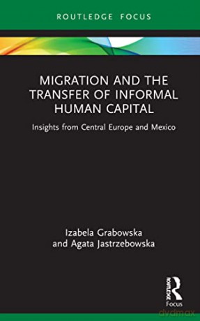 Migration and the Transfer of Informal Human Capital: Insights from Central Europe and Mexico - Agata Jastrzebowska [KSIĄŻKA]