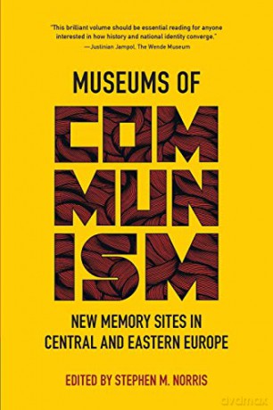 Museums of Communism: New Memory Sites in Central and Eastern Europe - Stephen M. Norris [KSIĄŻKA]
