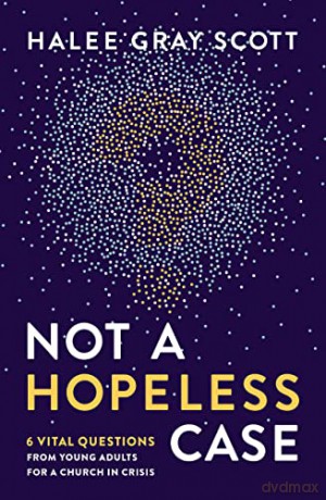 Not a Hopeless Case: 6 Vital Questions from Young Adults for a Church in Crisis - Scott [KSIĄŻKA]