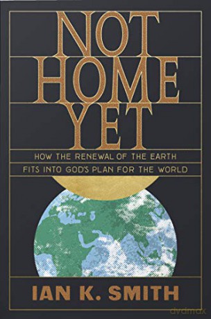Not Home Yet: How the Renewal of the Earth Fits into God's Plan for the World - Ian K. Smith [KSIĄŻKA]