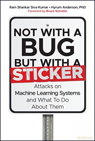 Not with a Bug, But with a Sticker: Attacks on Machine Learning Systems and What To Do About Them - Hyrum Anderson [KSIĄŻKA]
