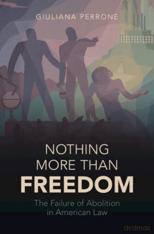 Nothing More than Freedom: The Failure of Abolition in American Law - Giuliana Perrone [KSIĄŻKA]
