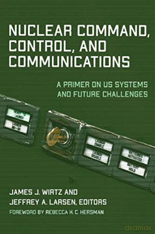 Nuclear Command, Control, and Communications: A Primer on US Systems and Future Challenges - James J. Wirtz [KSIĄŻKA]