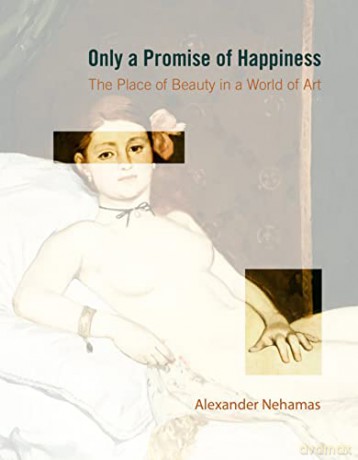 Only a Promise of Happiness: The Place of Beauty in a World of Art - Alexander Nehamas [KSIĄŻKA]