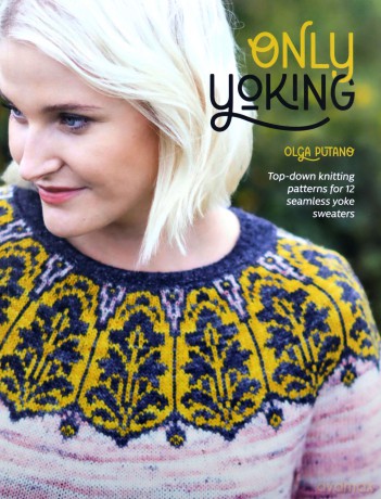 Only Yoking: Top-down knitting patterns for 12 seamless yoke sweaters - Olga Putano [KSIĄŻKA]