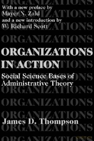 Organizations in Action: Social Science Bases of Administrative Theory - James D. Thompson [KSIĄŻKA]