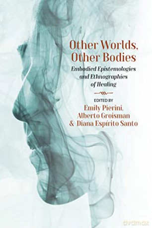 Other Worlds, Other Bodies: Embodied Epistemologies and Ethnographies of Healing - Emily Pierini [KSIĄŻKA]