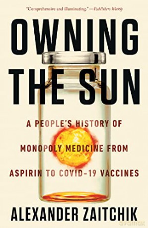 Owning the Sun: A People's History of Monopoly Medicine from Aspirin to Covid-19 Vaccines - Alexander Zaitchik [KSIĄŻKA]