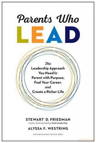 Parents Who Lead: The Leadership Approach You Need to Parent with Purpose, Fuel Your Career, and Create a Richer Life - Stewart D. Friedman [KSIĄŻKA]