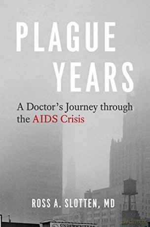 Plague Years - A Doctor's Journey through the AIDS Crisis - Ross A. Slotten [KSIĄŻKA]