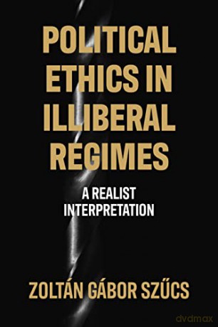 Political Ethics in Illiberal Regimes: A Realist Interpretation - Zoltán Gábor Szucs [KSIĄŻKA]