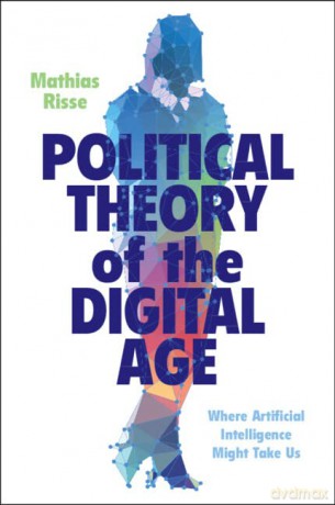 Political Theory of the Digital Age: Where Artificial Intelligence Might Take Us - Mathias Risse [KSIĄŻKA]